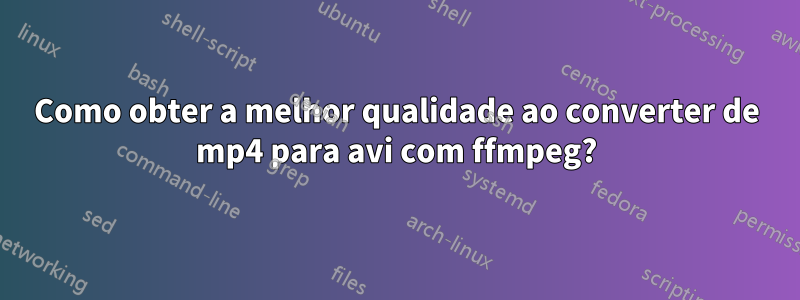 Como obter a melhor qualidade ao converter de mp4 para avi com ffmpeg?