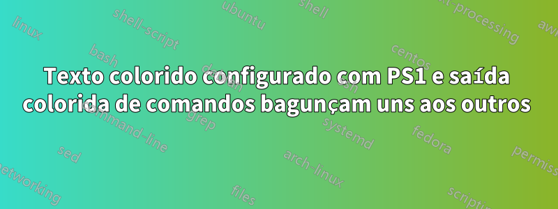 Texto colorido configurado com PS1 e saída colorida de comandos bagunçam uns aos outros