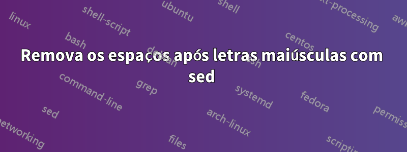Remova os espaços após letras maiúsculas com sed