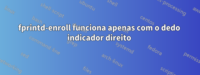 fprintd-enroll funciona apenas com o dedo indicador direito