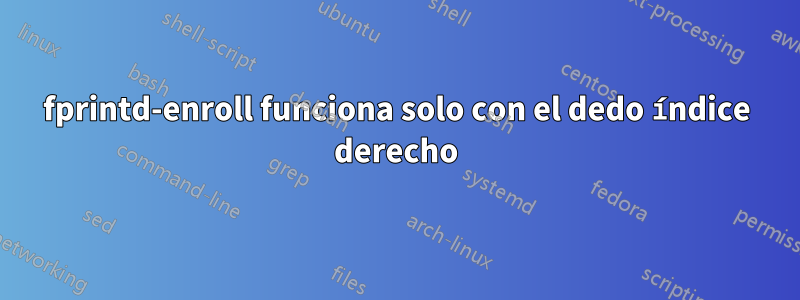 fprintd-enroll funciona solo con el dedo índice derecho
