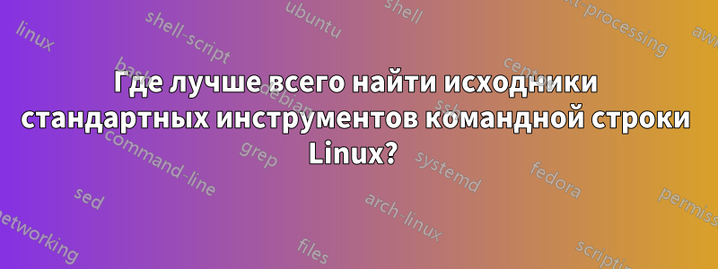 Где лучше всего найти исходники стандартных инструментов командной строки Linux? 