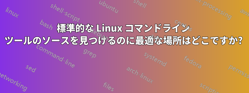 標準的な Linux コマンドライン ツールのソースを見つけるのに最適な場所はどこですか? 