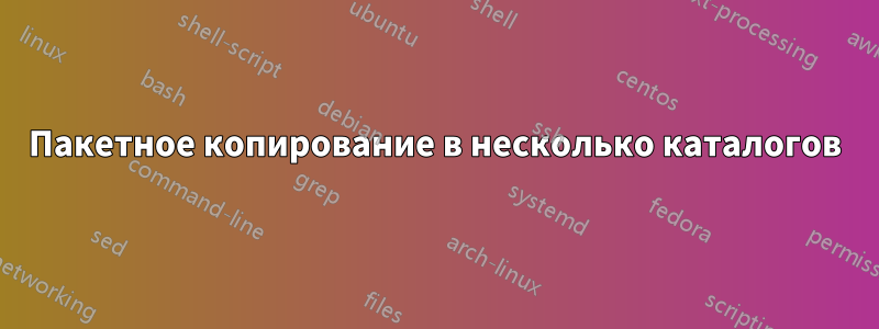 Пакетное копирование в несколько каталогов