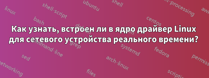 Как узнать, встроен ли в ядро ​​драйвер Linux для сетевого устройства реального времени?
