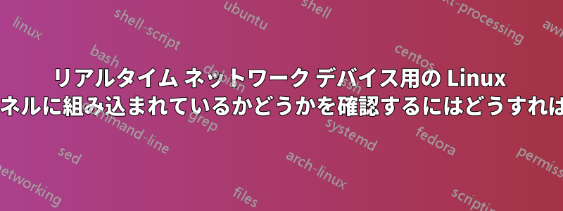 リアルタイム ネットワーク デバイス用の Linux ドライバーがカーネルに組み込まれているかどうかを確認するにはどうすればよいでしょうか?