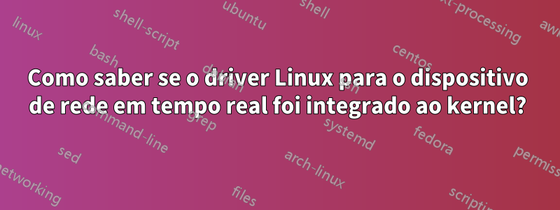 Como saber se o driver Linux para o dispositivo de rede em tempo real foi integrado ao kernel?