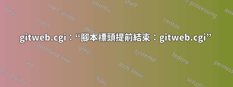 gitweb.cgi：“腳本標頭提前結束：gitweb.cgi”