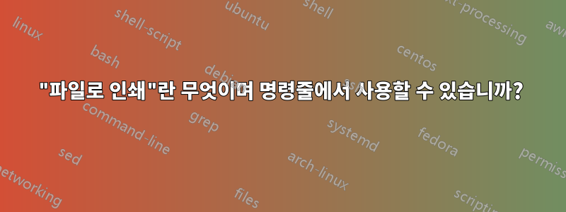 "파일로 인쇄"란 무엇이며 명령줄에서 사용할 수 있습니까?