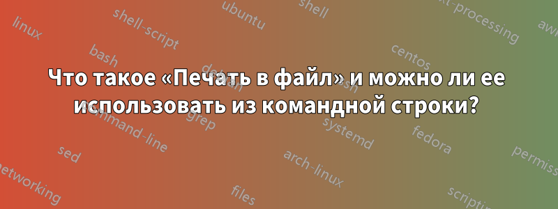 Что такое «Печать в файл» и можно ли ее использовать из командной строки?