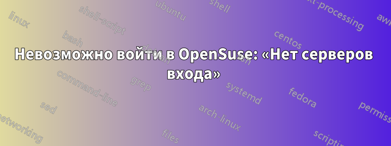 Невозможно войти в OpenSuse: «Нет серверов входа»