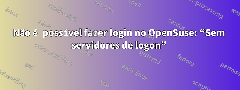Não é possível fazer login no OpenSuse: “Sem servidores de logon”
