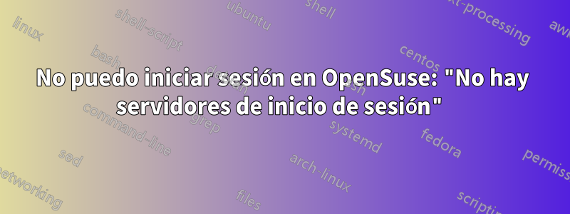 No puedo iniciar sesión en OpenSuse: "No hay servidores de inicio de sesión"