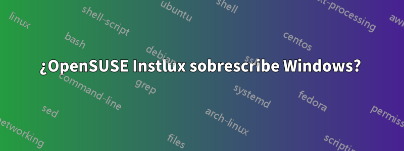 ¿OpenSUSE Instlux sobrescribe Windows?