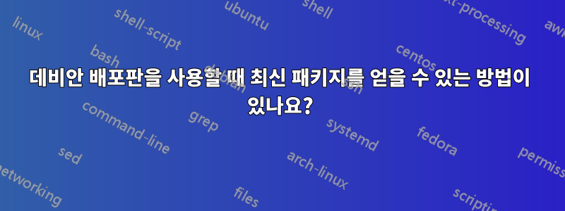 데비안 배포판을 사용할 때 최신 패키지를 얻을 수 있는 방법이 있나요?