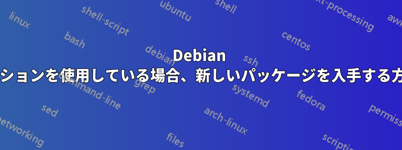Debian ディストリビューションを使用している場合、新しいパッケージを入手する方法はありますか?