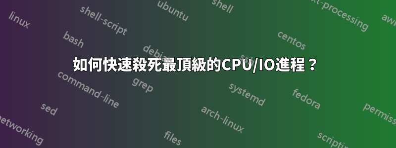 如何快速殺死最頂級的CPU/IO進程？