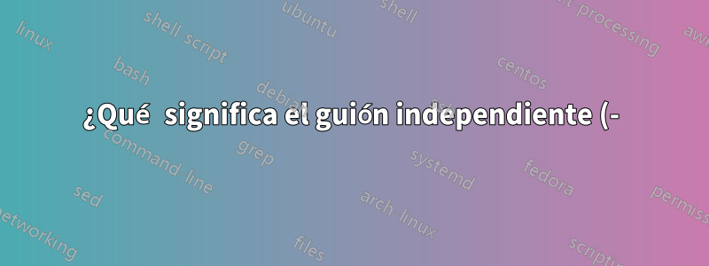 ¿Qué significa el guión independiente (-) de Curl?