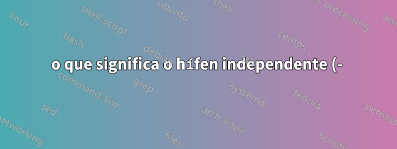o que significa o hífen independente (-) do Curl?