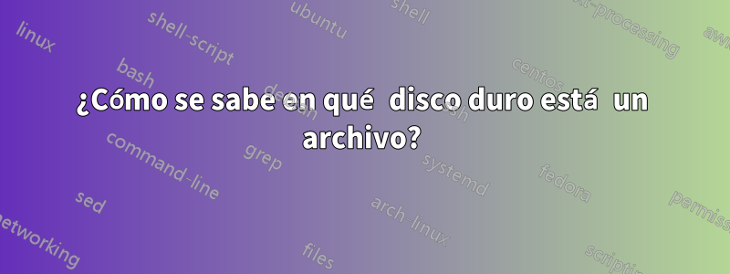 ¿Cómo se sabe en qué disco duro está un archivo?