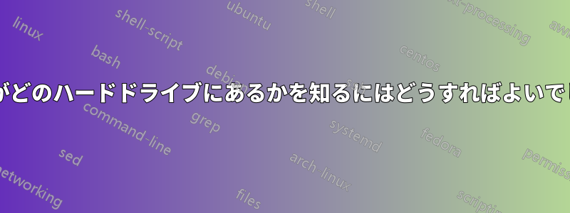 ファイルがどのハードドライブにあるかを知るにはどうすればよいでしょうか?