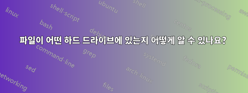 파일이 어떤 하드 드라이브에 있는지 어떻게 알 수 있나요?