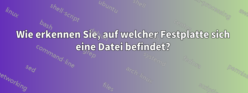 Wie erkennen Sie, auf welcher Festplatte sich eine Datei befindet?