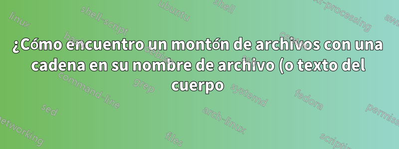 ¿Cómo encuentro un montón de archivos con una cadena en su nombre de archivo (o texto del cuerpo) y luego muevo todos esos archivos a una carpeta específica?