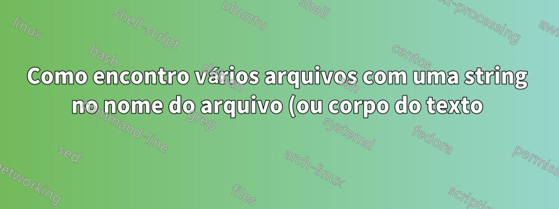 Como encontro vários arquivos com uma string no nome do arquivo (ou corpo do texto) e depois movo todos esses arquivos para uma pasta específica?