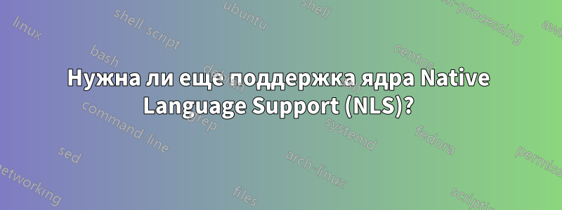 Нужна ли еще поддержка ядра Native Language Support (NLS)?
