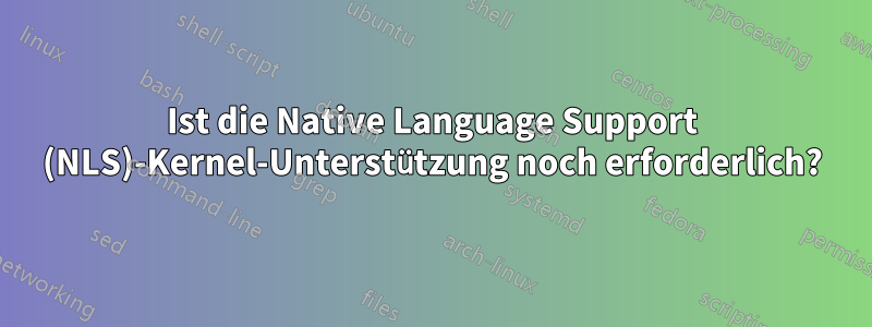 Ist die Native Language Support (NLS)-Kernel-Unterstützung noch erforderlich?