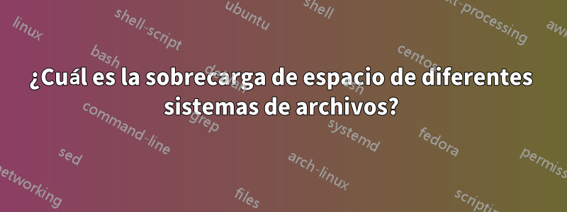 ¿Cuál es la sobrecarga de espacio de diferentes sistemas de archivos?