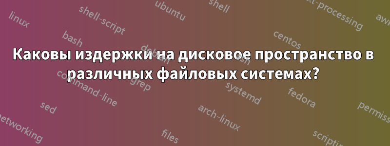 Каковы издержки на дисковое пространство в различных файловых системах?
