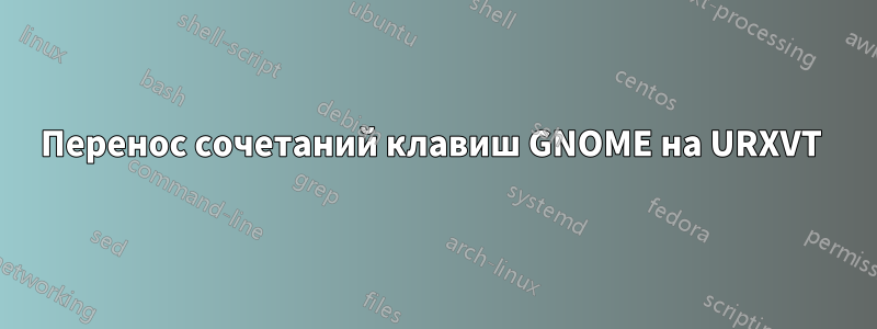 Перенос сочетаний клавиш GNOME на URXVT
