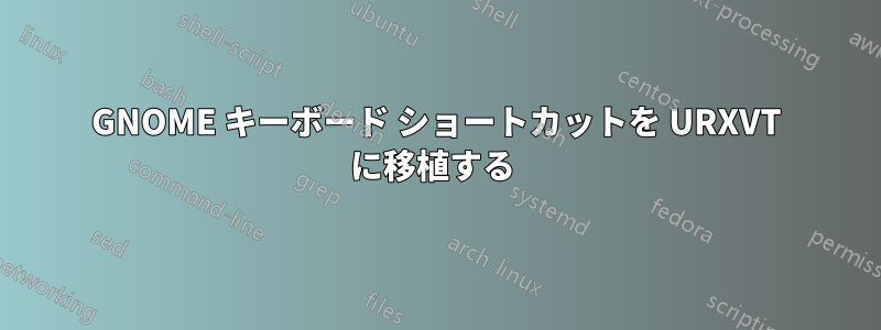 GNOME キーボード ショートカットを URXVT に移植する 