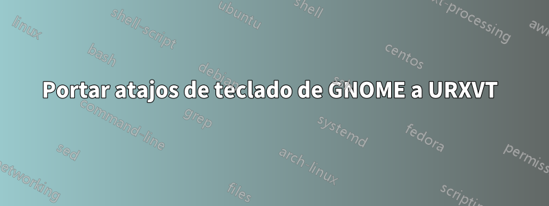 Portar atajos de teclado de GNOME a URXVT