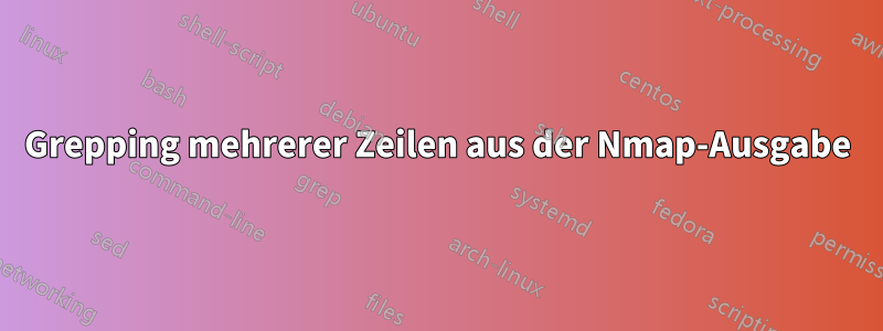 Grepping mehrerer Zeilen aus der Nmap-Ausgabe
