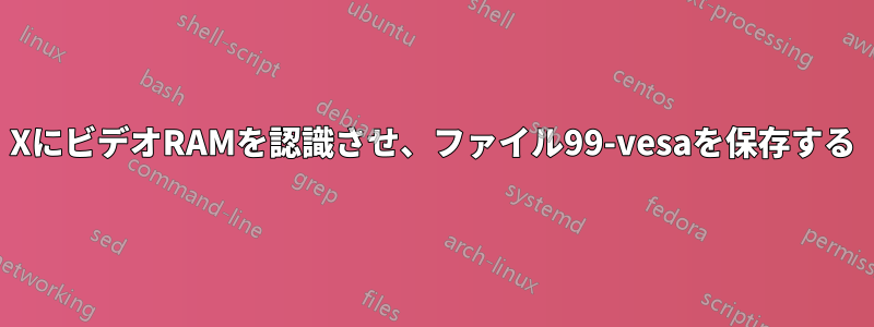 XにビデオRAMを認識させ、ファイル99-vesaを保存する