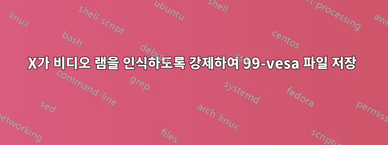 X가 비디오 램을 인식하도록 강제하여 99-vesa 파일 저장