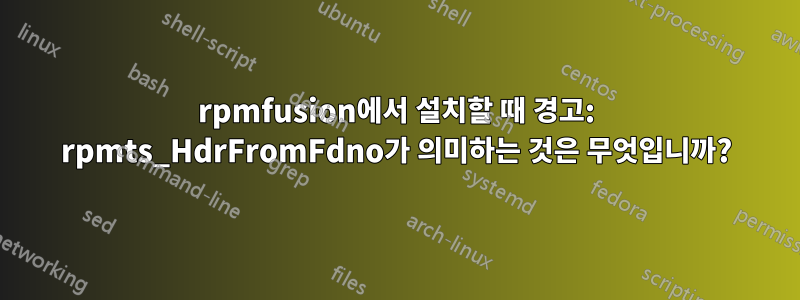 rpmfusion에서 설치할 때 경고: rpmts_HdrFromFdno가 의미하는 것은 무엇입니까?