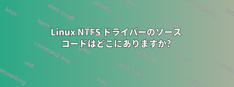 Linux NTFS ドライバーのソース コードはどこにありますか?