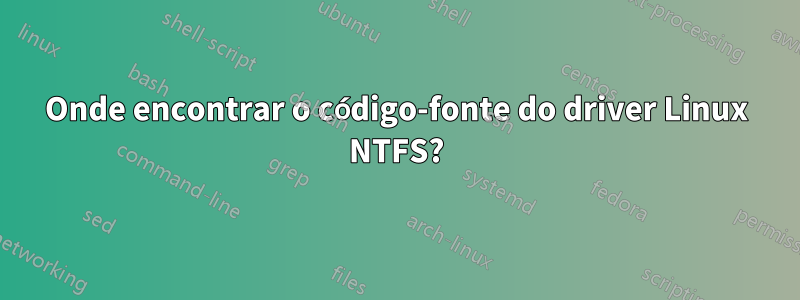 Onde encontrar o código-fonte do driver Linux NTFS?