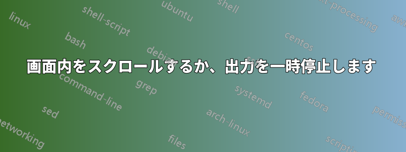 画面内をスクロールするか、出力を一時停止します