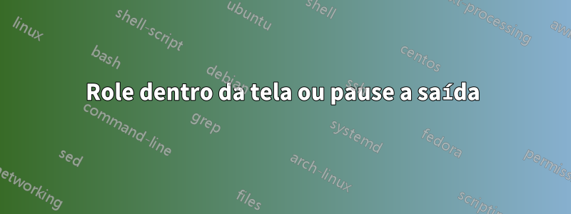 Role dentro da tela ou pause a saída