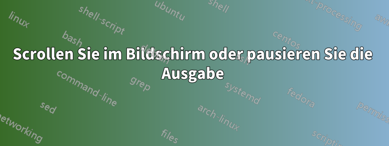 Scrollen Sie im Bildschirm oder pausieren Sie die Ausgabe