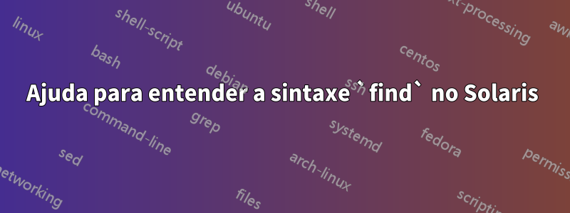 Ajuda para entender a sintaxe `find` no Solaris