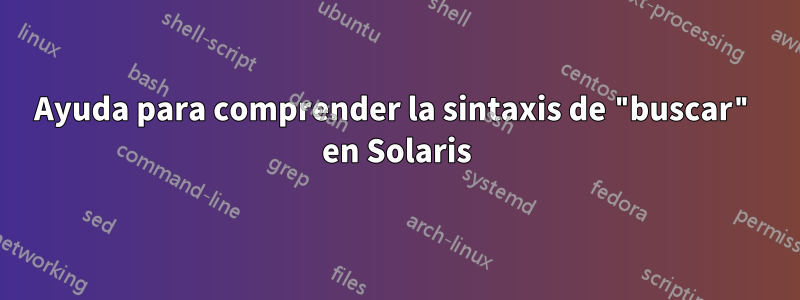 Ayuda para comprender la sintaxis de "buscar" en Solaris