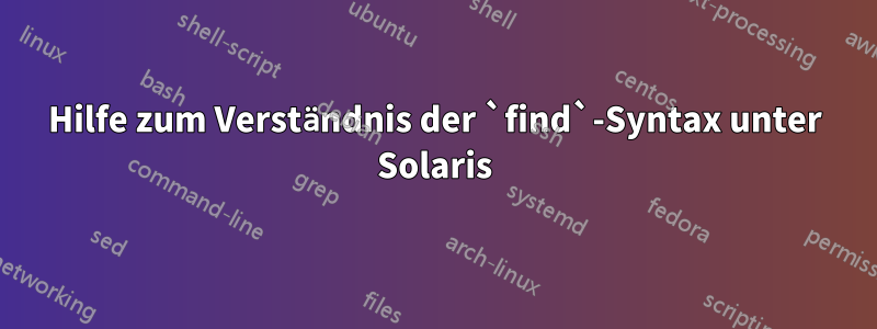 Hilfe zum Verständnis der `find`-Syntax unter Solaris