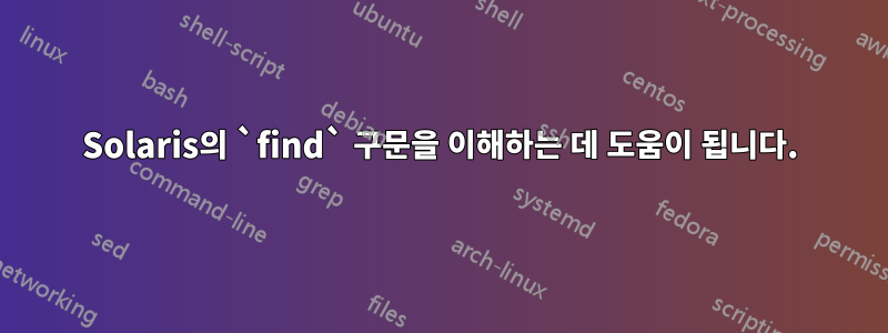 Solaris의 `find` 구문을 이해하는 데 도움이 됩니다.