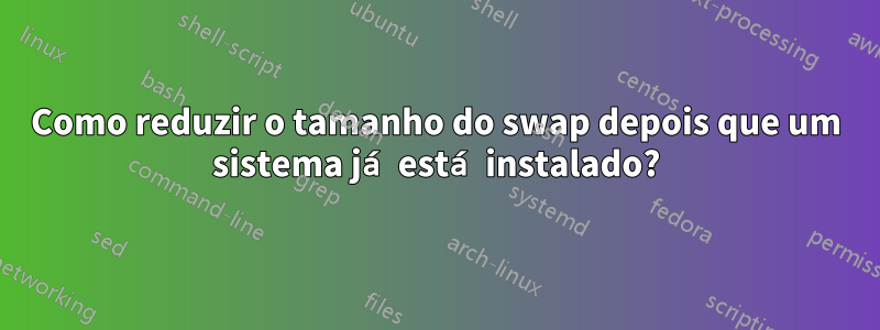 Como reduzir o tamanho do swap depois que um sistema já está instalado?